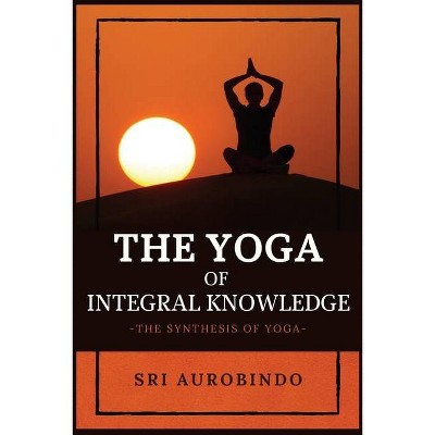 The Yoga of Integral Knowledge - by  Sri Aurobindo (Paperback)