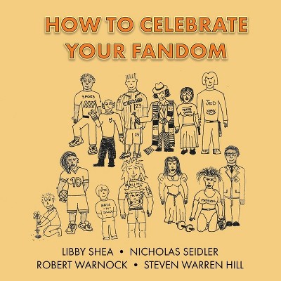 How To Celebrate Your Fandom - by  Nicholas Seidler & Libby Shea & Robert Warnock (Paperback)