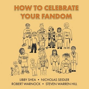 How To Celebrate Your Fandom - by  Nicholas Seidler & Libby Shea & Robert Warnock (Paperback) - 1 of 1