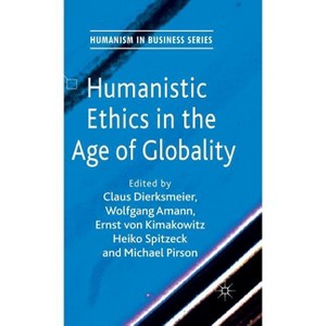 Humanistic Ethics in the Age of Globality - (Humanism in Business) by  C Dierksmeier & W Amann & E Von Kimakowitz & H Spitzeck & M Pirson (Hardcover) - 1 of 1