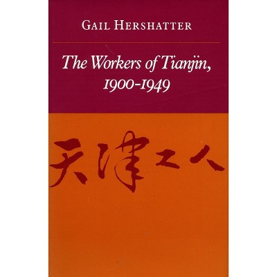 The Workers of Tianjin, 1900-1949 - by  Gail Hershatter (Paperback)