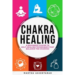 CHAKRA HEALING, Core Beginners Guide To Self-Healing Techniques That Balance The Chakras - by  Martha Ascentarah (Paperback) - 1 of 1