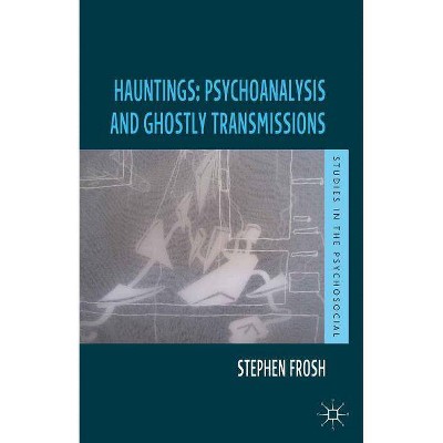 Hauntings: Psychoanalysis and Ghostly Transmissions - (Studies in the Psychosocial) by  Stephen Frosh (Paperback)