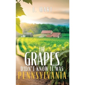 The Grapes Didn't Know it Was Pennsylvania - by  J Maki (Hardcover) - 1 of 1