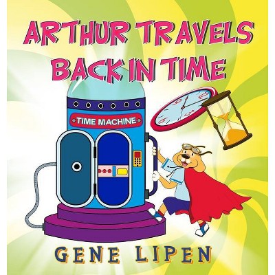 Arthur travels Back in Time - (Kids Books for Young Explorers) by  Gene Lipen (Hardcover)