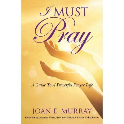 I MUST Pray - by  Joan E Murray (Paperback)