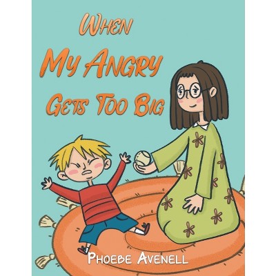 When My Angry Gets Too Big - by  Phoebe Avenell (Paperback)
