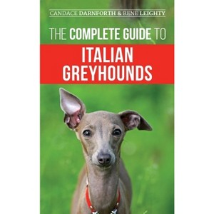 The Complete Guide to Italian Greyhounds - by  Rene Leighty & Candace Darnforth (Hardcover) - 1 of 1