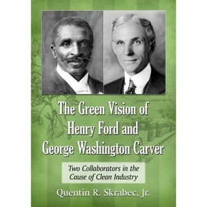 The Green Vision of Henry Ford and George Washington Carver - by  Quentin R Skrabec (Paperback) - 1 of 1