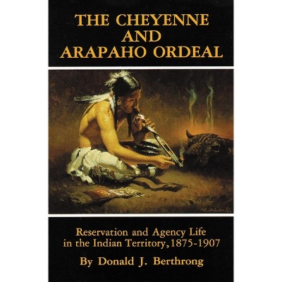 The Cheyenne and Arapaho Ordeal - (Civilization of the American Indian) by  Donald J Berthrong (Paperback)