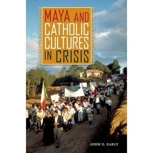 Maya and Catholic Cultures in Crisis - by  John D Early (Paperback) - 1 of 1