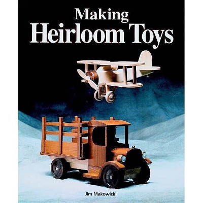 Making Heirloom Toys - by  Jim Makowicki (Paperback)