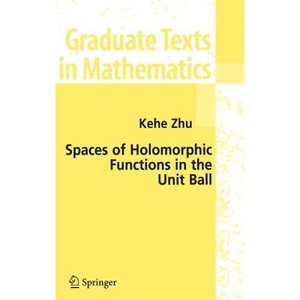 Spaces of Holomorphic Functions in the Unit Ball - (Graduate Texts in Mathematics) by  Kehe Zhu (Hardcover) - 1 of 1