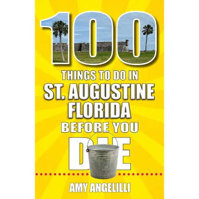 100 Things to Do in St. Augustine, Florida, Before You Die - by  Amy Angelilli (Paperback)