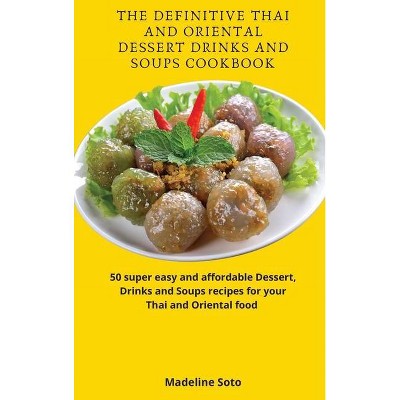 The Definitive Thai and Oriental Dessert Drinks and Soups Cookbook - by  Madeline Soto (Hardcover)