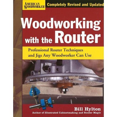 Woodworking with the Router - (American Woodworker (Hardcover)) by  Bill Hylton (Hardcover)