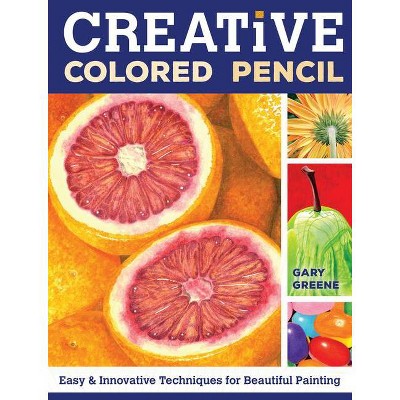 Creative Colored Pencil - by  Gary Greene (Paperback)