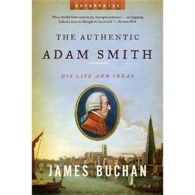 The Authentic Adam Smith - (Enterprise) by  James Buchan (Paperback)