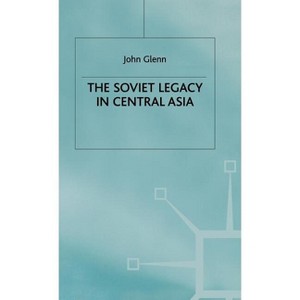 The Soviet Legacy in Central Asia - by  J Glenn (Hardcover) - 1 of 1
