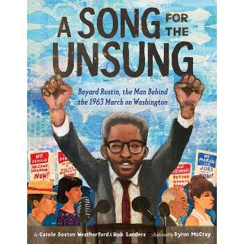 A Song for the Unsung: Bayard Rustin, the Man Behind the 1963 March on Washington - by  Carole Boston Weatherford & Rob Sanders (Hardcover)