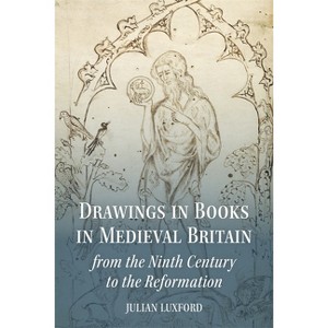 Drawings in Books in Medieval Britain from the Ninth Century to the Reformation - by  Julian Luxford (Hardcover) - 1 of 1