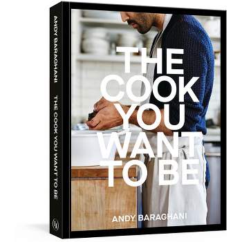 The Cook You Want to Be - by  Andy Baraghani (Hardcover)
