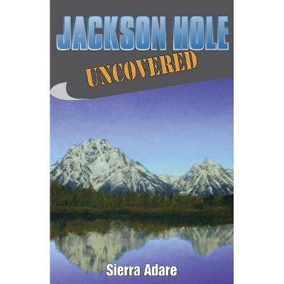 Jackson Hole Uncovered - by  Sierra Adare (Paperback)