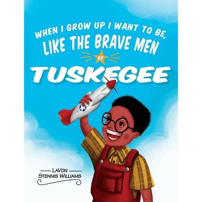 When I Grow Up I Want to Be, Like the Brave Men of Tuskegee - by  Lavon Stennis Williams (Hardcover)