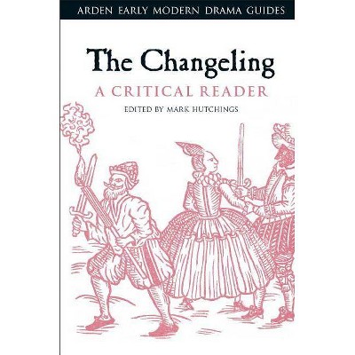 The Changeling - (Arden Early Modern Drama Guides) Annotated by  Mark Hutchings (Hardcover)