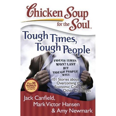 Chicken Soup for the Soul: Tough Times, Tough People - by  Jack Canfield & Mark Victor Hansen & Amy Newmark (Paperback)