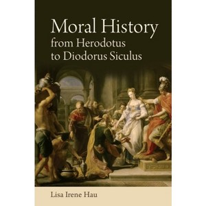 Moral History from Herodotus to Diodorus Siculus - by  Lisa Irene Hau (Paperback) - 1 of 1