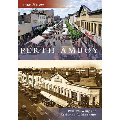 Perth Amboy - (Then & Now (Arcadia)) by  Paul W Wang & Katherine A Massopust (Paperback)