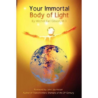 Your Immortal Body of Light - by  Mitchell E Gibson & Mitchell Earl Gibson (Paperback)