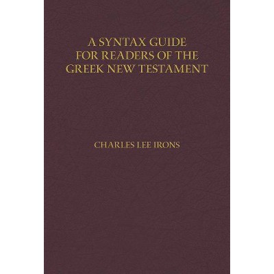 A Syntax Guide for Readers of the Greek New Testament - by  Charles Irons (Hardcover)