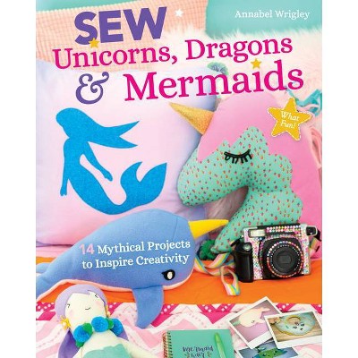 Sew Unicorns, Dragons & Mermaids, What Fun! - by  Annabel Wrigley (Paperback)