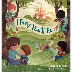 I Pray You'll Be . . . - by  Hannah C Hall (Hardcover)