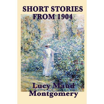 The Short Stories of Lucy Maud Montgomery from 1904 - (Paperback)