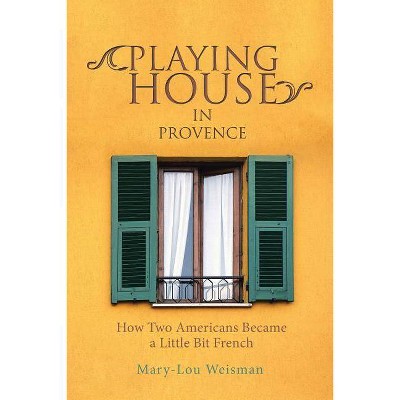 Playing House in Provence - by  Mary-Lou Weisman (Paperback)