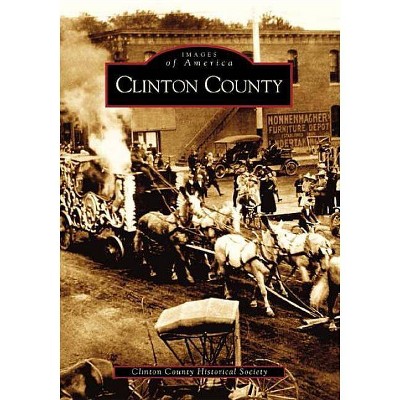 Clinton County - (Images of America (Arcadia Publishing)) by  Clinton County Historical Society (Paperback)