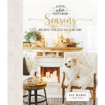 Cozy White Cottage Seasons - by  Liz Marie Galvan (Hardcover)
