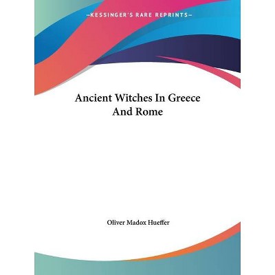 Ancient Witches In Greece And Rome - by  Oliver Madox Hueffer (Paperback)