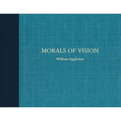 William Eggleston: Morals of Vision - (Hardcover)