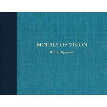 William Eggleston: Morals of Vision - (Hardcover)