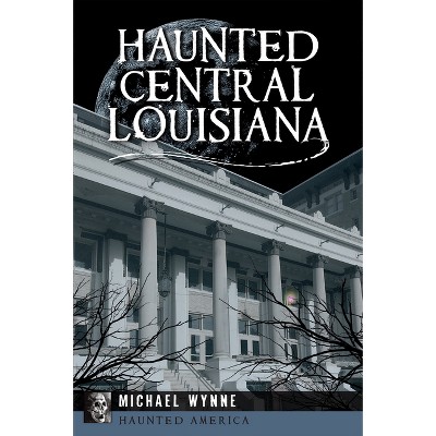 Haunted Central Louisiana - (Haunted America) by  Michael Wynne (Paperback)