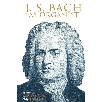 J. S. Bach as Organist - by  George B Stauffer & Ernest May (Paperback)