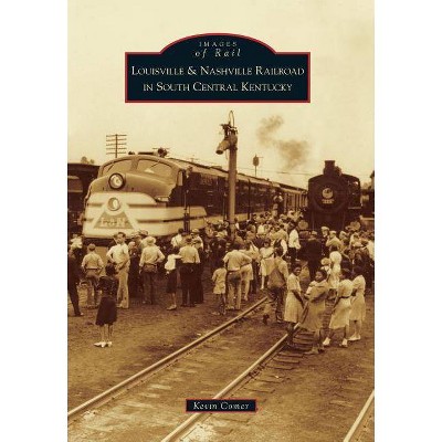 Louisville & Nashville Railroad in South Central Kentucky - (Images of America (Arcadia Publishing)) by  Kevin Comer (Paperback)