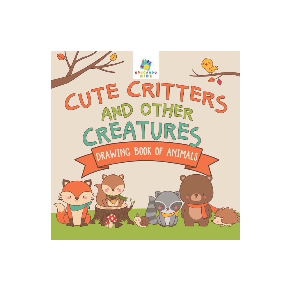 Cute Critters and Other Creatures Drawing Book of Animals - by Educando Kids (Paperback)