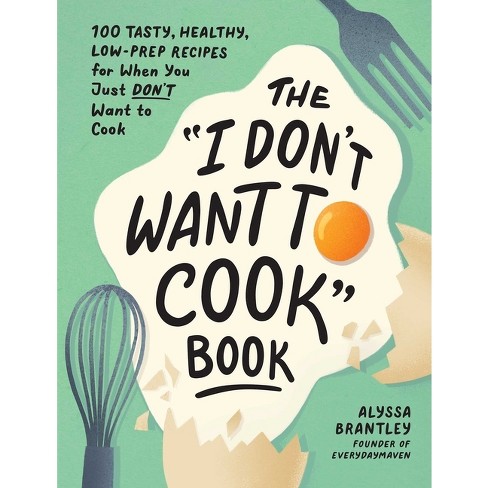 The I Don't Want To Cook Book - By Alyssa Brantley (hardcover) : Target