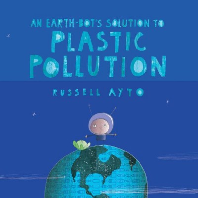 An Earth-Bot's Solution to Plastic Pollution - by  Russell Ayto (Hardcover)