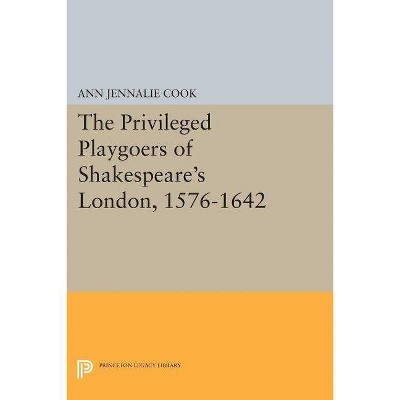 The Privileged Playgoers of Shakespeare's London, 1576-1642 - (Princeton Legacy Library) by  Ann Jennalie Cook (Paperback)